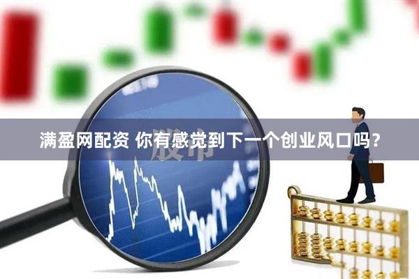满盈网配资 你有感觉到下一个创业风口吗？