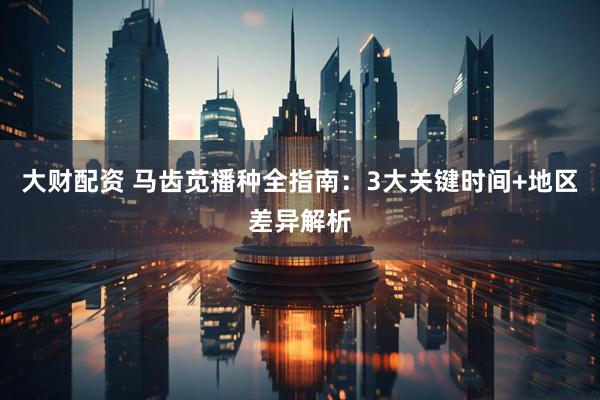 大财配资 马齿苋播种全指南：3大关键时间+地区差异解析