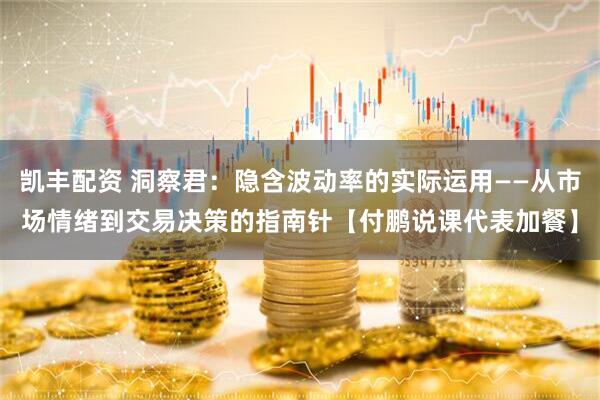 凯丰配资 洞察君：隐含波动率的实际运用——从市场情绪到交易决策的指南针【付鹏说课代表加餐】