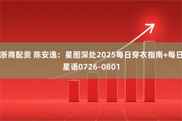 浙商配资 陈安逸：星图深处2025每日穿衣指南+每日星语0726-0801