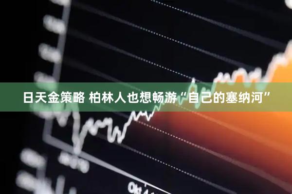 日天金策略 柏林人也想畅游“自己的塞纳河”