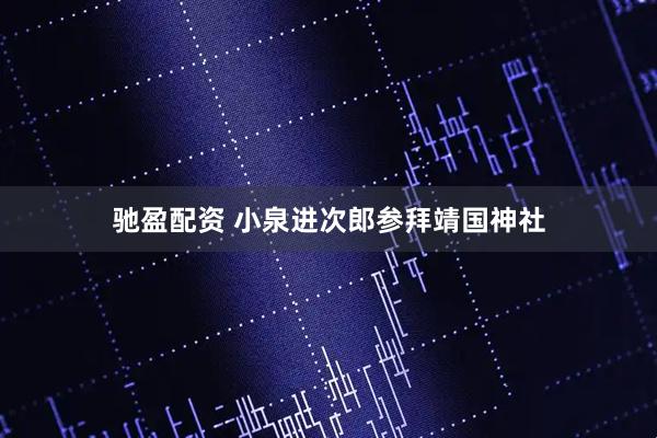 驰盈配资 小泉进次郎参拜靖国神社