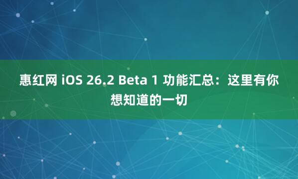 惠红网 iOS 26.2 Beta 1 功能汇总:这里有你想知道的一切