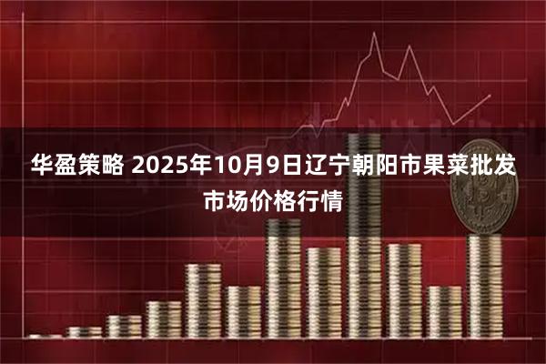 华盈策略 2025年10月9日辽宁朝阳市果菜批发市场价格行情
