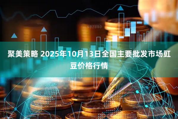 聚美策略 2025年10月13日全国主要批发市场豇豆价格行情