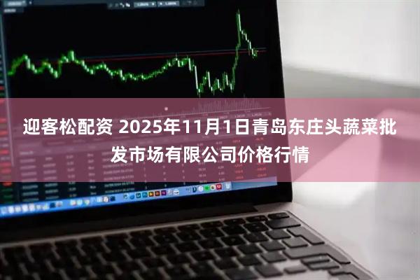 迎客松配资 2025年11月1日青岛东庄头蔬菜批发市场有限公司价格行情