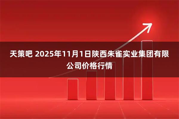 天策吧 2025年11月1日陕西朱雀实业集团有限公司价格行情