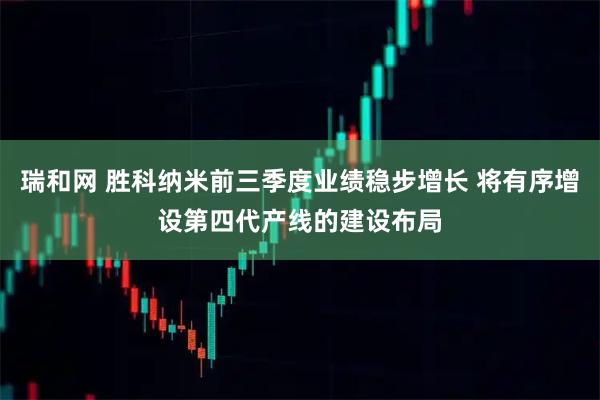 瑞和网 胜科纳米前三季度业绩稳步增长 将有序增设第四代产线的建设布局