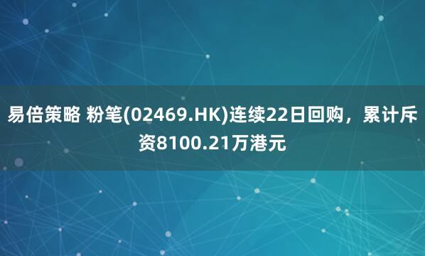 易倍策略 粉笔(02469.HK)连续22日回购，累计斥资8100.21万港元