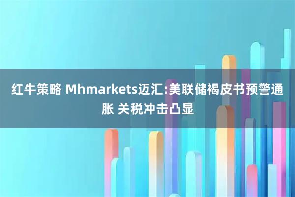 红牛策略 Mhmarkets迈汇:美联储褐皮书预警通胀 关税冲击凸显